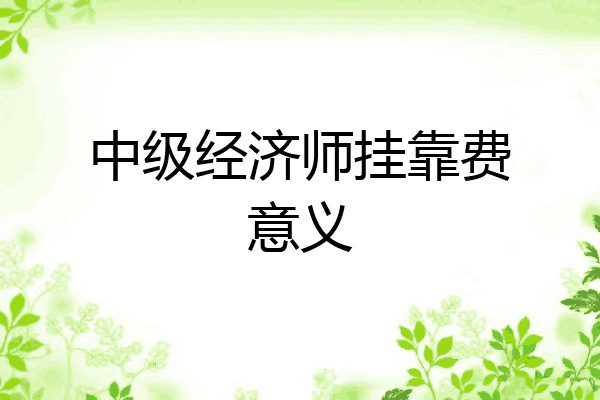 中级经济师挂靠费意义