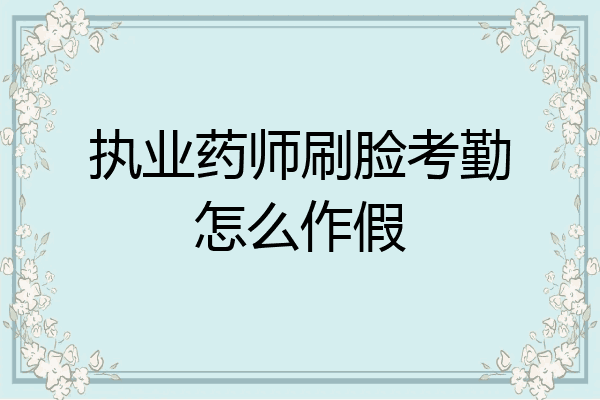 执业药师刷脸考勤怎么作假