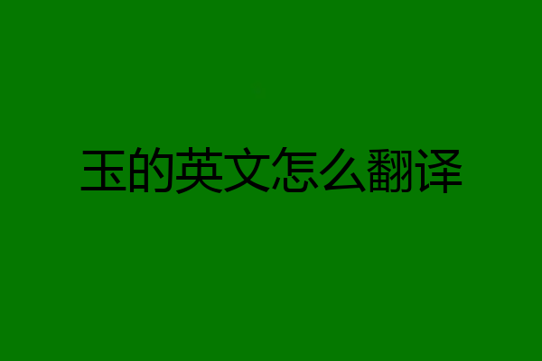 玉的英文怎么翻译