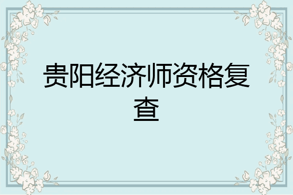 贵阳经济师资格复查