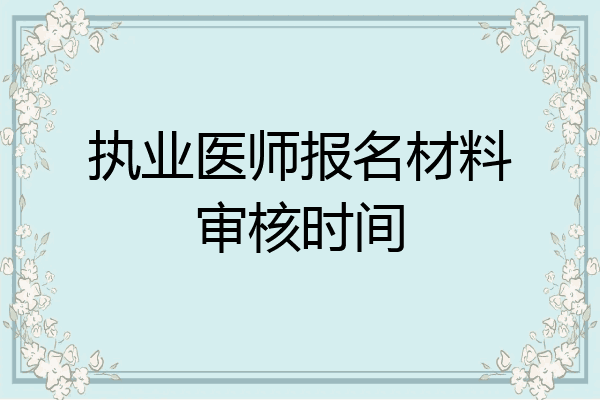 执业医师报名材料审核时间