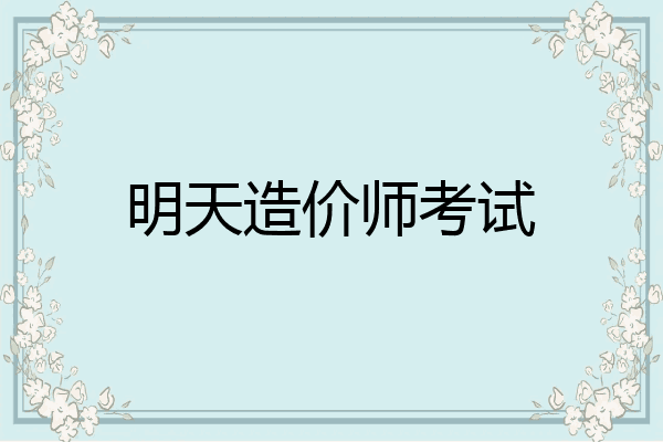 明天造价师考试