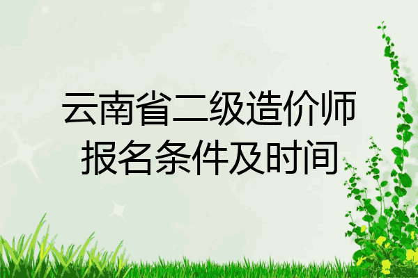 云南省二级造价师报名条件及时间