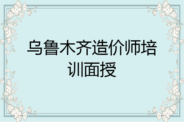 乌鲁木齐造价师培训面授