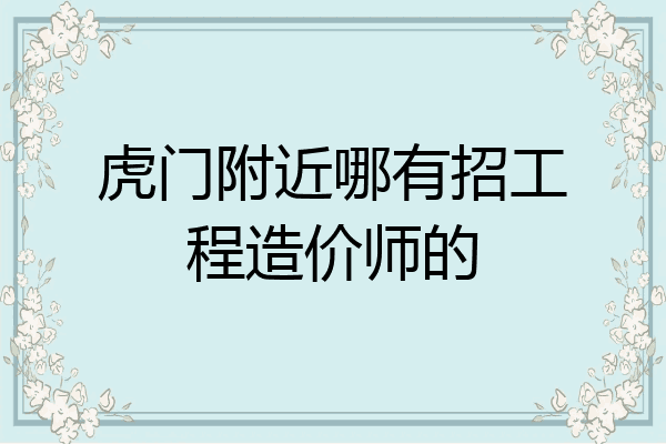 虎门附近哪有招工程造价师的