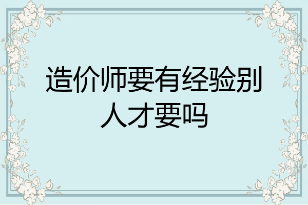 造价师要有经验别人才要吗