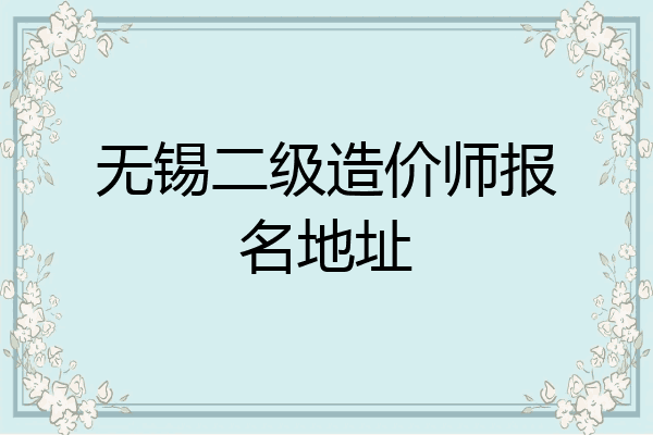 无锡二级造价师报名地址