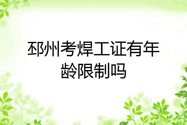 邳州考焊工证有年龄限制吗