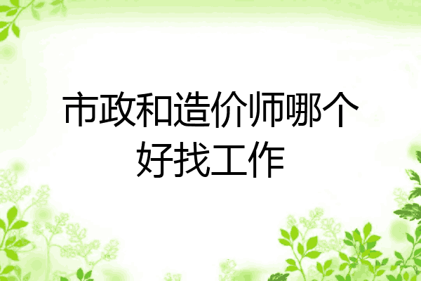 市政和造价师哪个好找工作