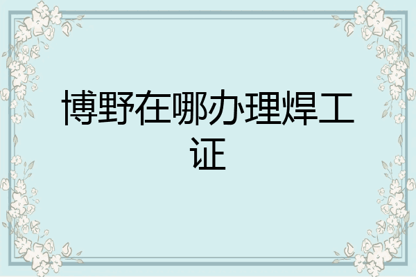 博野在哪办理焊工证