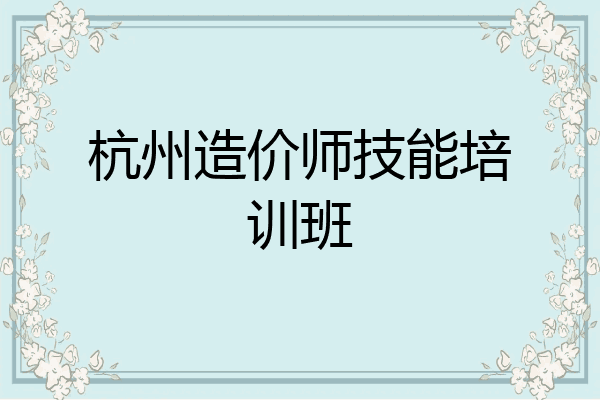 杭州造价师技能培训班