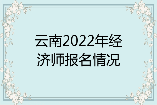 云南2022年经济师报名情况
