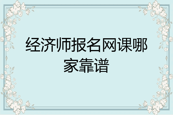 经济师报名网课哪家靠谱