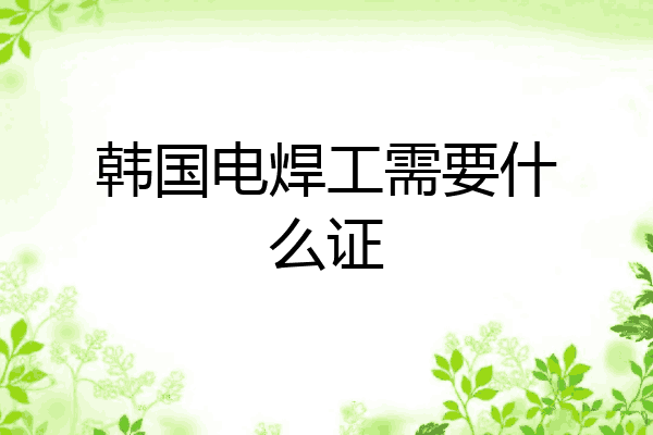韩国电焊工需要什么证