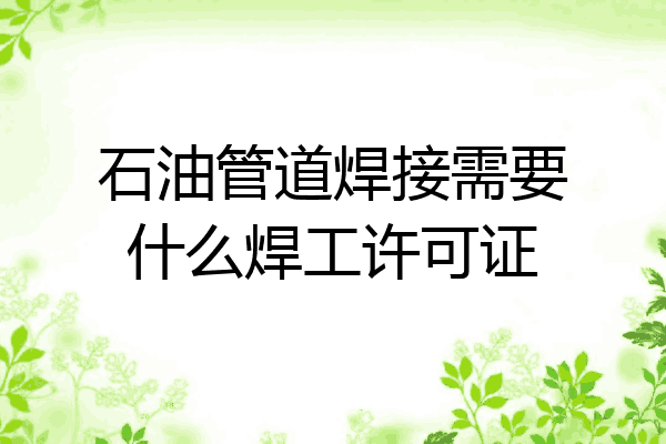 石油管道焊接需要什么焊工许可证