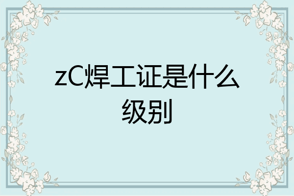 zC焊工证是什么级别