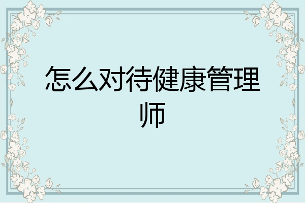 怎么对待健康管理师