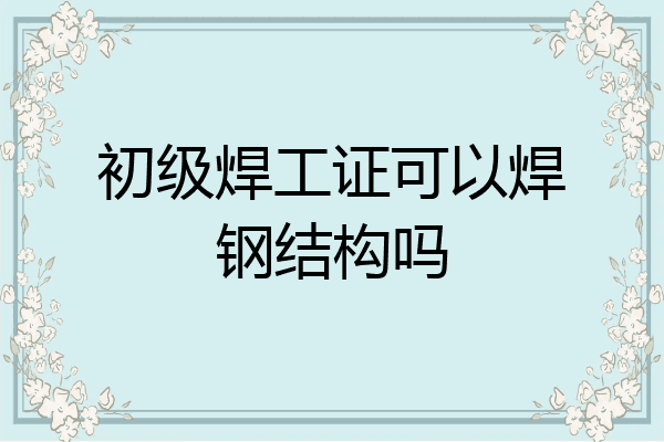 初级焊工证可以焊钢结构吗