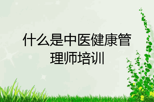 什么是中医健康管理师培训