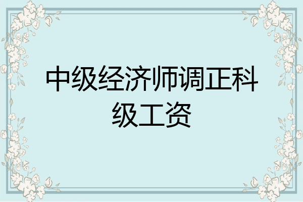中级经济师调正科级工资