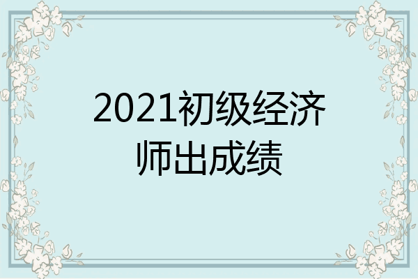 2021初级经济师出成绩