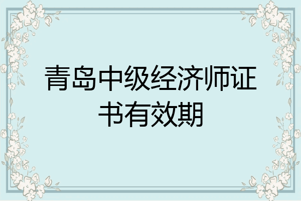 青岛中级经济师证书有效期