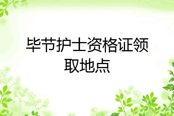 毕节护士资格证领取地点