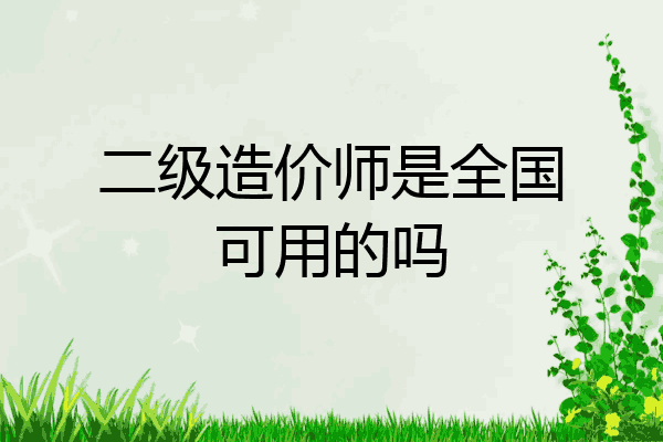 二级造价师是全国可用的吗