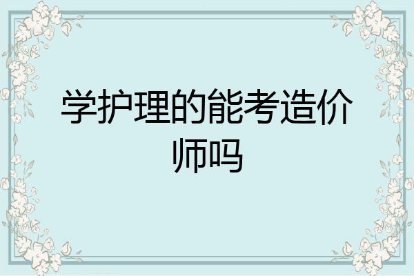 学护理的能考造价师吗