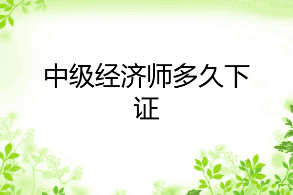 中级经济师多久下证