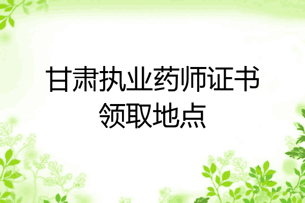 甘肃执业药师证书领取地点