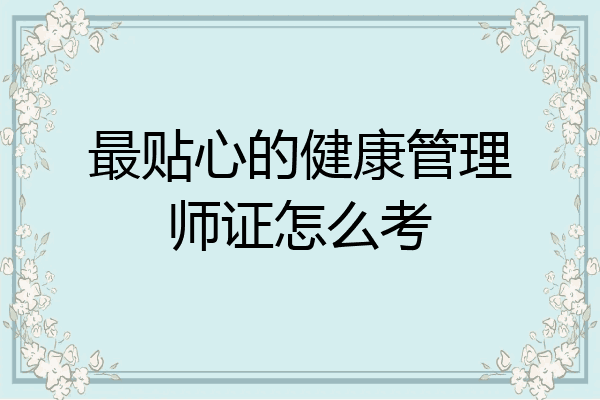 最贴心的健康管理师证怎么考