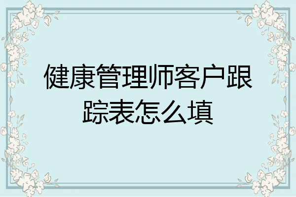 健康管理师客户跟踪表怎么填