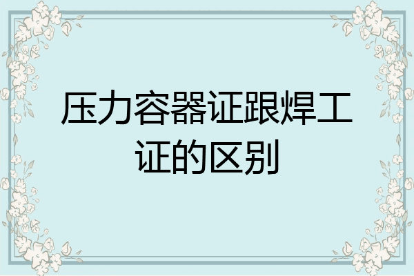压力容器证跟焊工证的区别