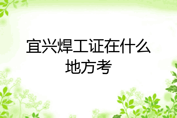 宜兴焊工证在什么地方考