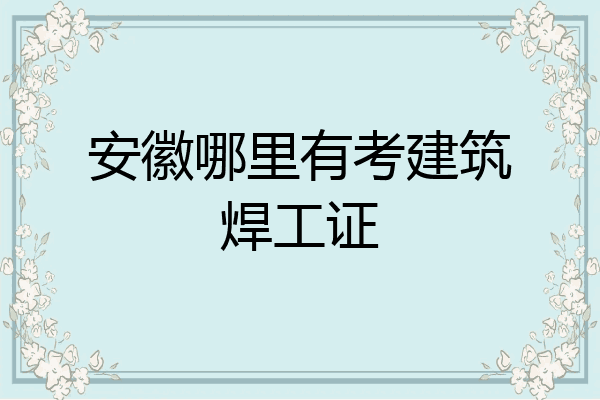 安徽哪里有考建筑焊工证
