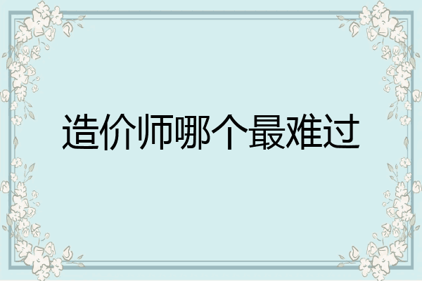 造价师哪个最难过