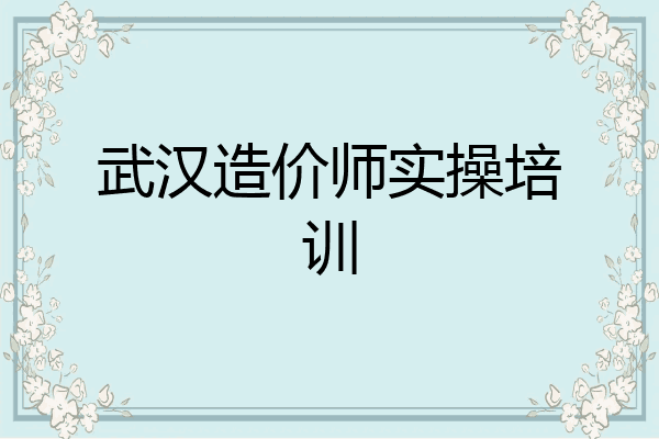 武汉造价师实操培训