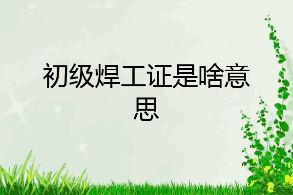 初级焊工证是啥意思