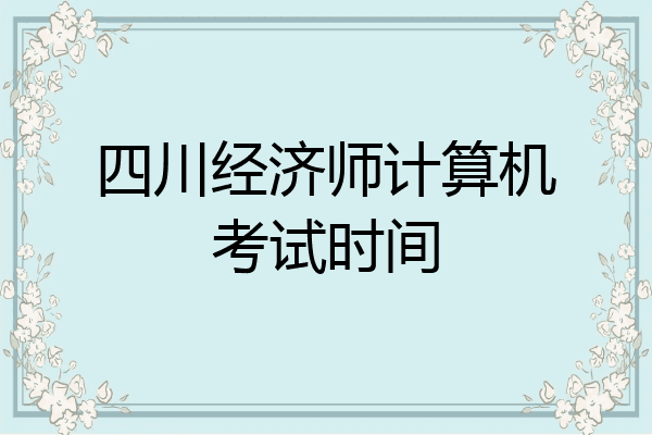四川经济师计算机考试时间