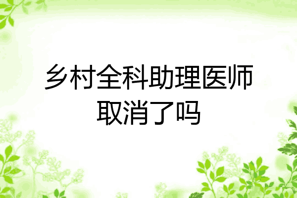乡村全科助理医师取消了吗