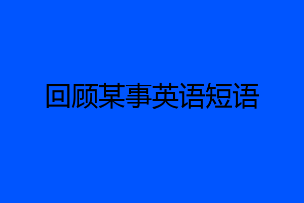 回顾某事英语短语