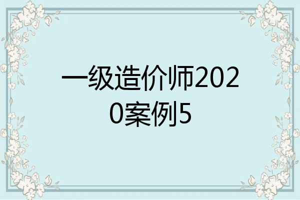 一级造价师2020案例5