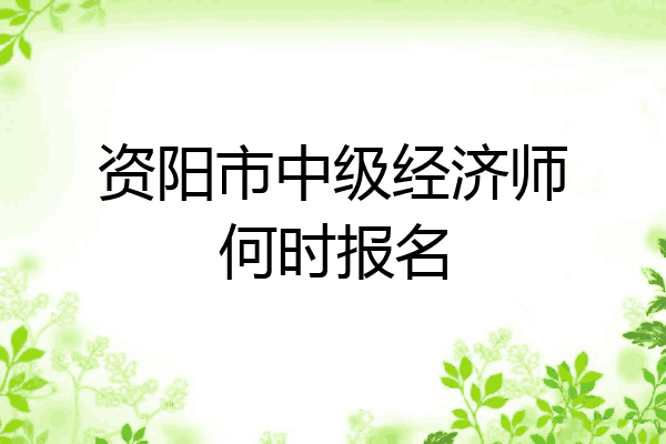 资阳市中级经济师何时报名