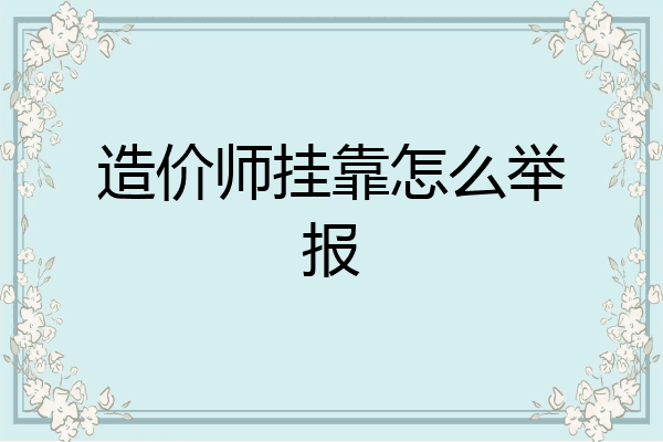 造价师挂靠怎么举报