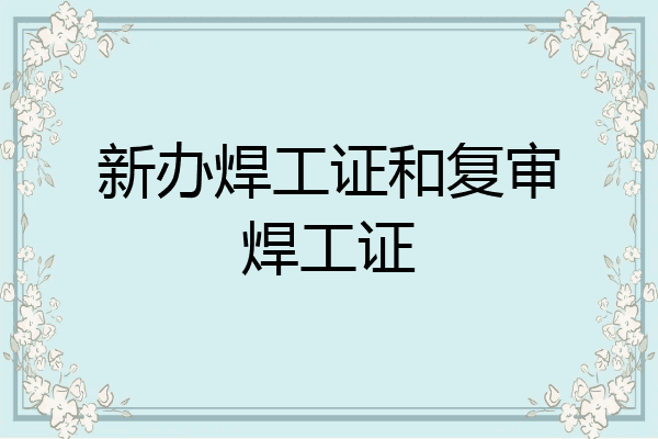新办焊工证和复审焊工证