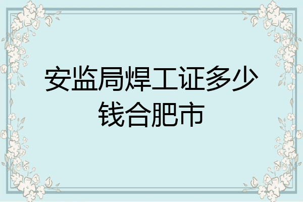 安监局焊工证多少钱合肥市