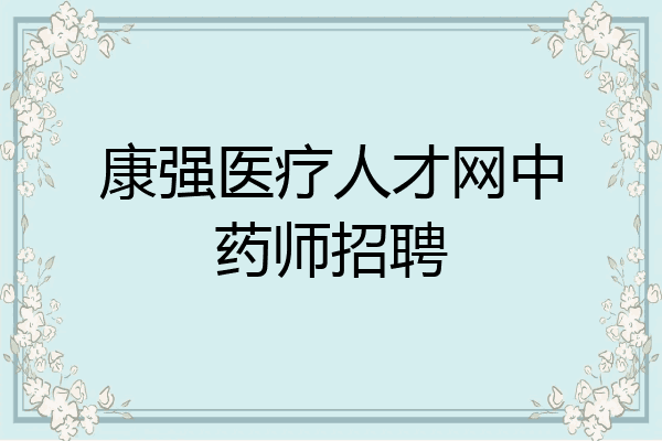 康强医疗人才网中药师招聘