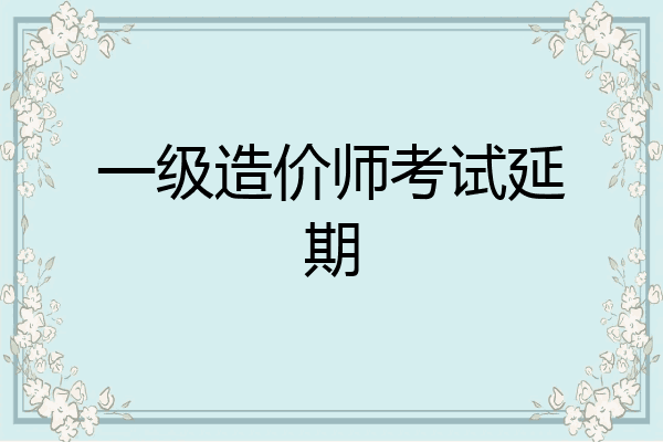 一级造价师考试延期