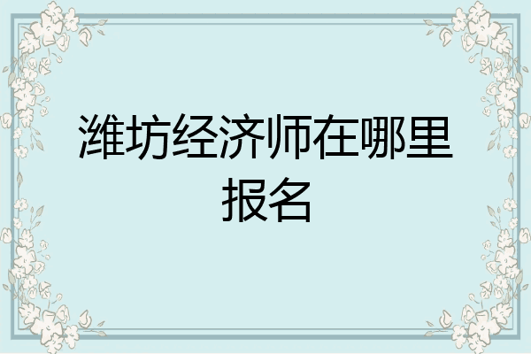 潍坊经济师在哪里报名
